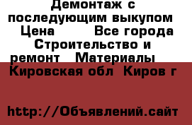 Демонтаж с последующим выкупом  › Цена ­ 10 - Все города Строительство и ремонт » Материалы   . Кировская обл.,Киров г.